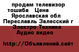 продам телевизор тошиба › Цена ­ 3 000 - Ярославская обл., Переславль-Залесский г. Электро-Техника » Аудио-видео   